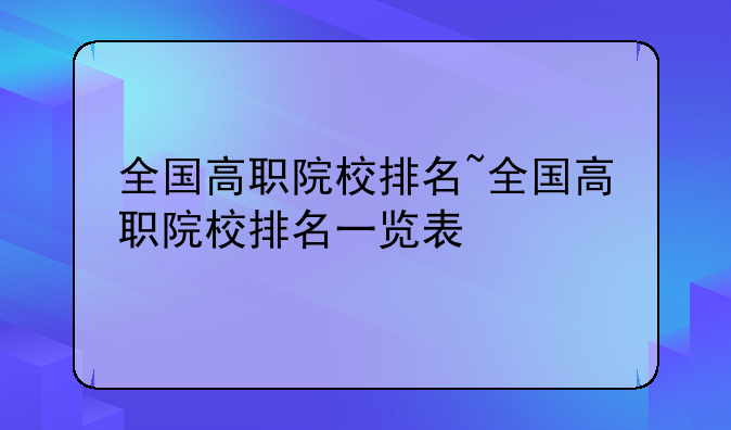 全国高职院校排名~全国高职院校排名一览表