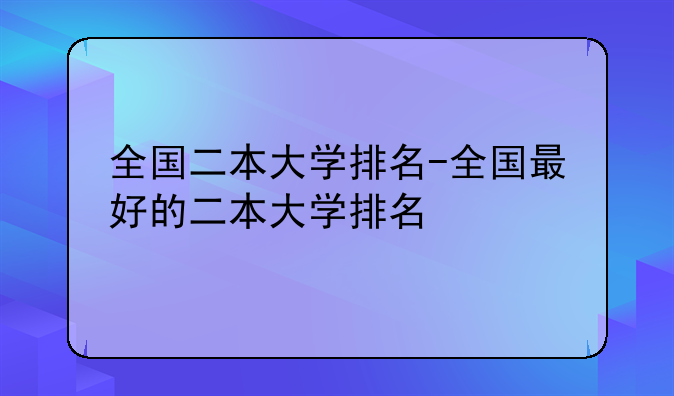 全国二本大学排名-全国最好的二本大学排名