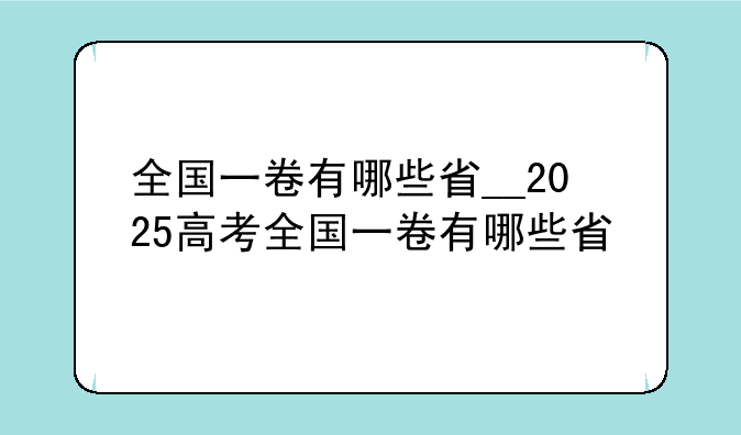 全国一卷有哪些省__2025高考全国一卷有哪些省