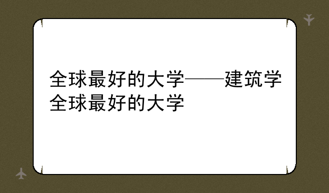 全球最好的大学——建筑学全球最好的大学