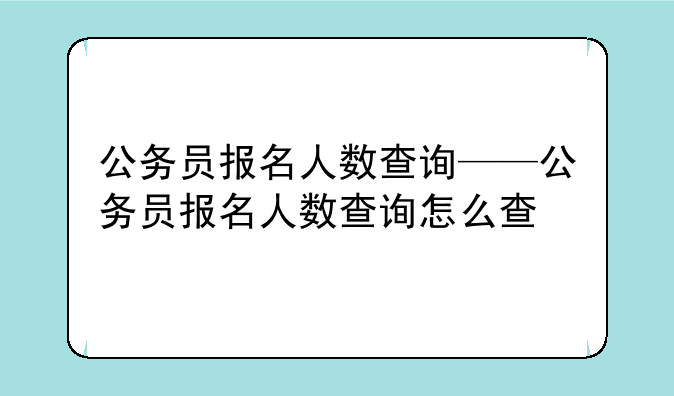 公务员报名人数查询——公务员报名人数查询怎么查