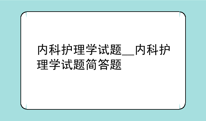 内科护理学试题__内科护理学试题简答题