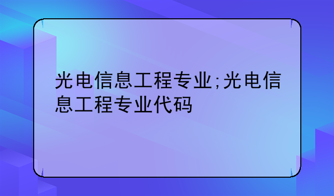 光电信息工程专业;光电信息工程专业代码