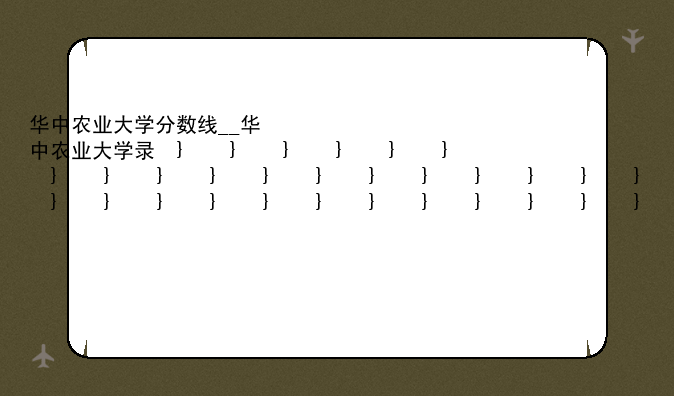 华中农业大学分数线__华中农业大学录取分数线2020