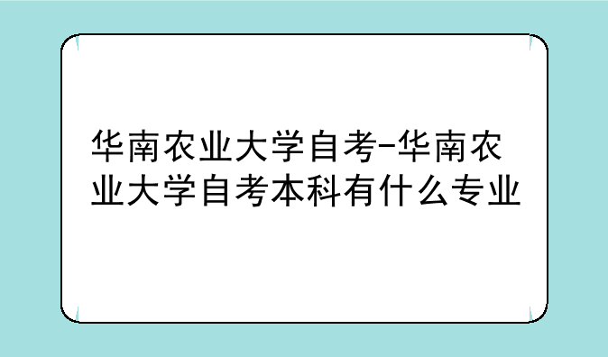 华南农业大学自考-华南农业大学自考本科有什么专业
