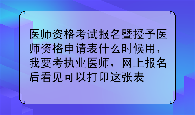 医师资格考试报名暨授予医师资格申请表什么时候用，我要考执业医师，网上报名后看见可以打印这张表